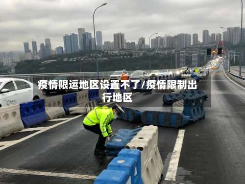 疫情限运地区设置不了/疫情限制出行地区-第1张图片