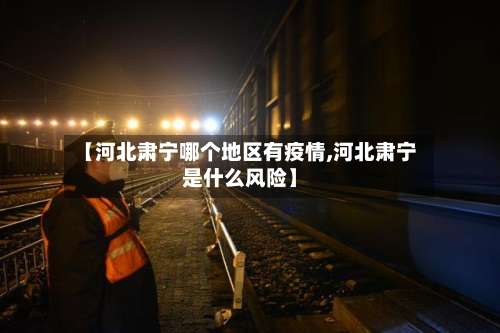 【河北肃宁哪个地区有疫情,河北肃宁是什么风险】-第1张图片