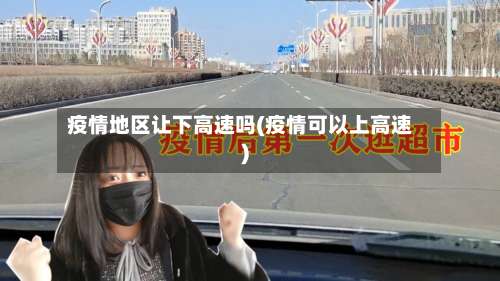 疫情地区让下高速吗(疫情可以上高速)-第2张图片