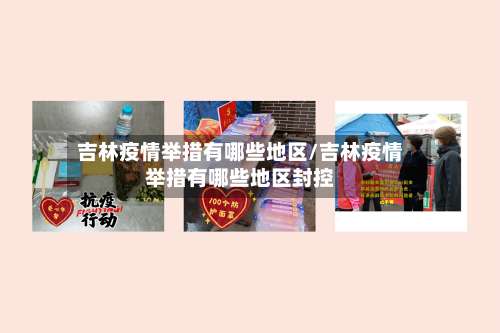 吉林疫情举措有哪些地区/吉林疫情举措有哪些地区封控-第1张图片