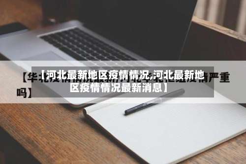 【河北最新地区疫情情况,河北最新地区疫情情况最新消息】-第2张图片
