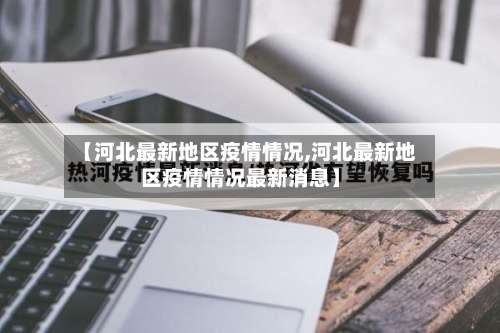 【河北最新地区疫情情况,河北最新地区疫情情况最新消息】-第1张图片