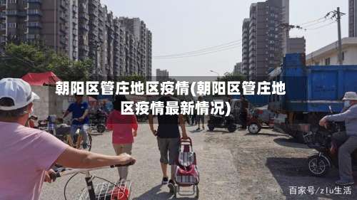 朝阳区管庄地区疫情(朝阳区管庄地区疫情最新情况)-第2张图片