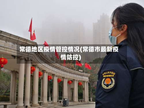 常德地区疫情管控情况(常德市最新疫情防控)-第2张图片