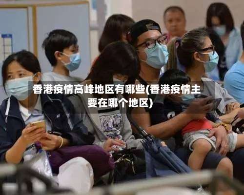 香港疫情高峰地区有哪些(香港疫情主要在哪个地区)-第2张图片