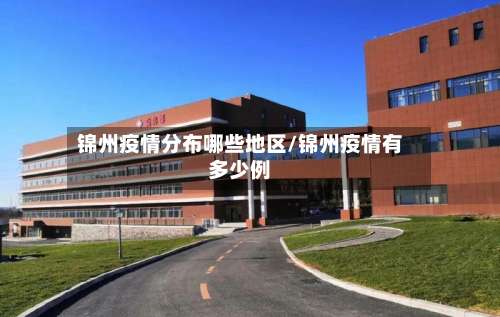 锦州疫情分布哪些地区/锦州疫情有多少例-第2张图片