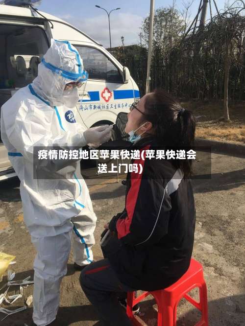 疫情防控地区苹果快递(苹果快递会送上门吗)-第1张图片
