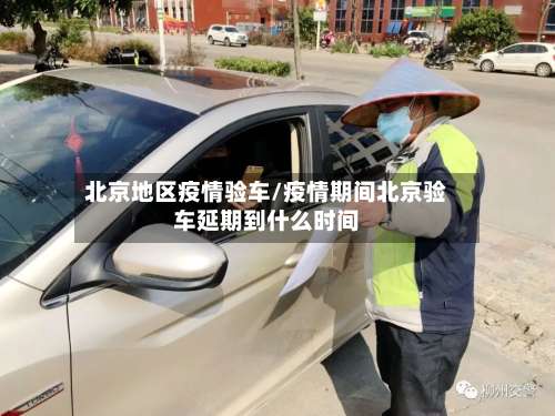 北京地区疫情验车/疫情期间北京验车延期到什么时间-第3张图片