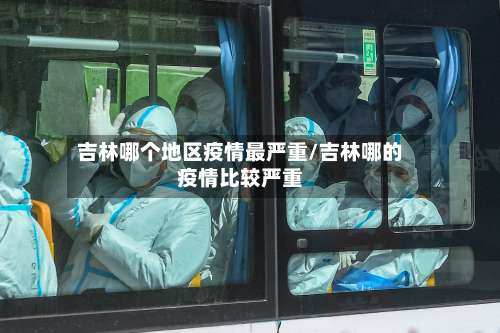 吉林哪个地区疫情最严重/吉林哪的疫情比较严重-第2张图片