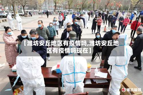 【潍坊安丘地区有疫情吗,潍坊安丘地区有疫情吗现在】-第2张图片