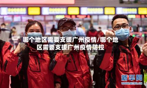 哪个地区需要支援广州疫情/哪个地区需要支援广州疫情防控-第1张图片