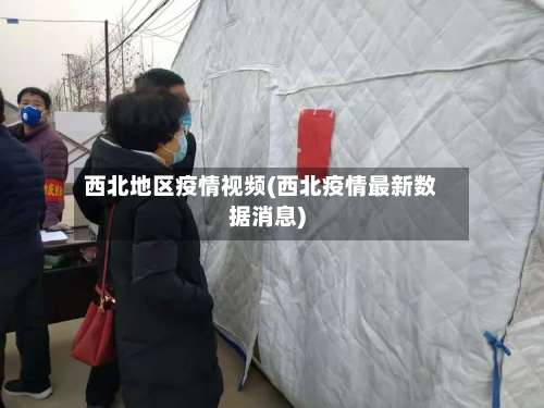 西北地区疫情视频(西北疫情最新数据消息)-第1张图片