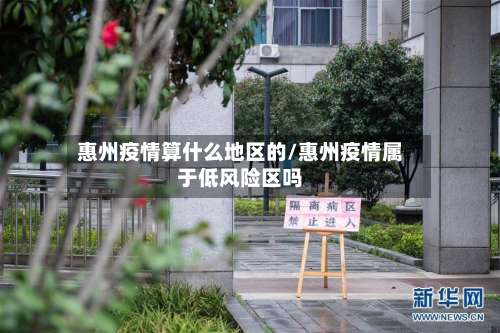 惠州疫情算什么地区的/惠州疫情属于低风险区吗-第1张图片