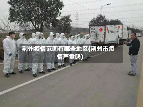 荆州疫情范围有哪些地区(荆州市疫情严重吗)-第2张图片