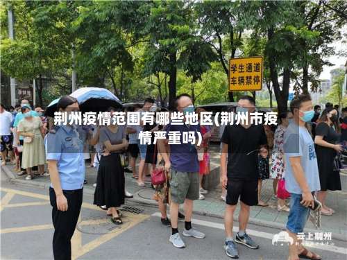 荆州疫情范围有哪些地区(荆州市疫情严重吗)-第1张图片