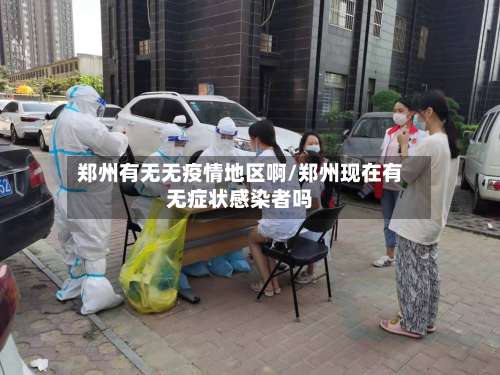 郑州有无无疫情地区啊/郑州现在有无症状感染者吗-第2张图片