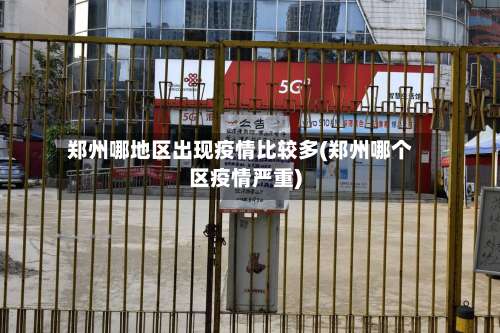 郑州哪地区出现疫情比较多(郑州哪个区疫情严重)-第1张图片