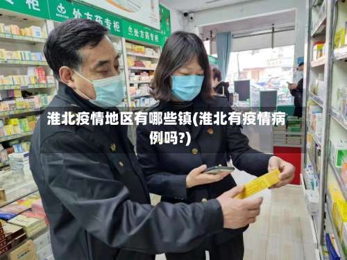 淮北疫情地区有哪些镇(淮北有疫情病例吗?)-第1张图片