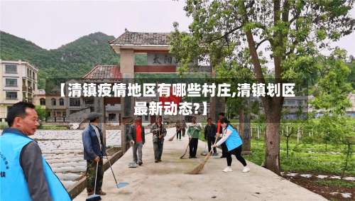 【清镇疫情地区有哪些村庄,清镇划区最新动态?】-第2张图片