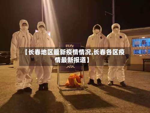 【长春地区最新疫情情况,长春各区疫情最新报道】-第1张图片