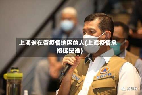 上海谁在管疫情地区的人(上海疫情总指挥是谁)-第1张图片