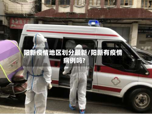 阳新疫情地区划分最新/阳新有疫情病例吗?-第1张图片