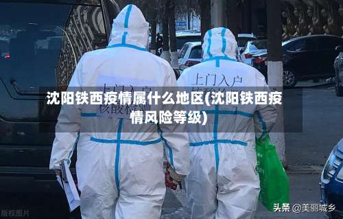 沈阳铁西疫情属什么地区(沈阳铁西疫情风险等级)-第3张图片