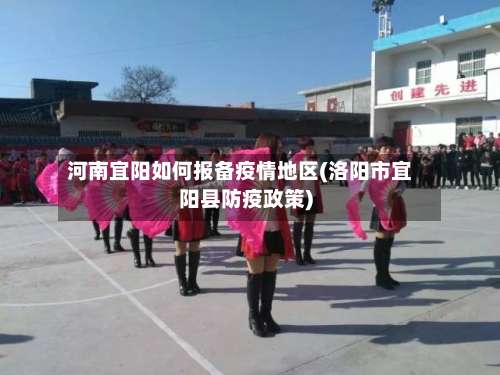 河南宜阳如何报备疫情地区(洛阳市宜阳县防疫政策)-第2张图片