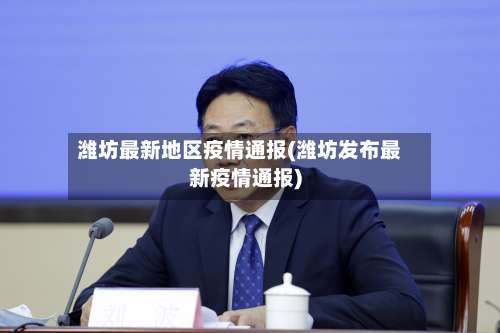 潍坊最新地区疫情通报(潍坊发布最新疫情通报)-第2张图片