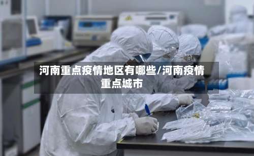 河南重点疫情地区有哪些/河南疫情重点城市-第1张图片