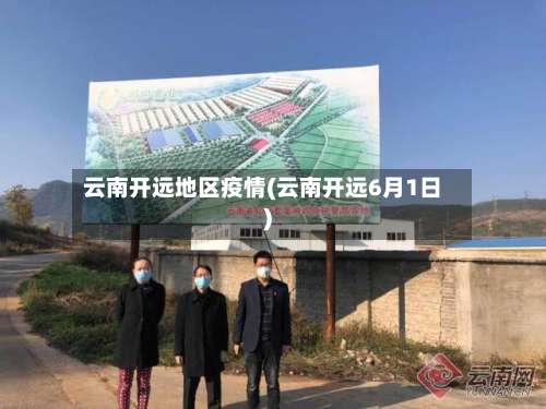 云南开远地区疫情(云南开远6月1日)-第2张图片