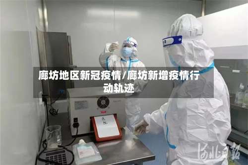 廊坊地区新冠疫情/廊坊新增疫情行动轨迹-第2张图片