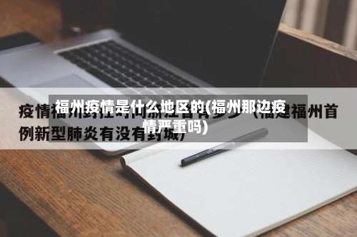 福州疫情是什么地区的(福州那边疫情严重吗)-第2张图片