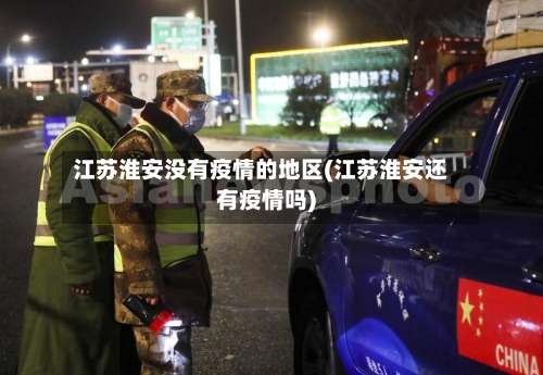 江苏淮安没有疫情的地区(江苏淮安还有疫情吗)-第1张图片