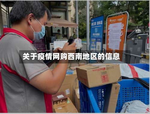 关于疫情网购西南地区的信息-第3张图片