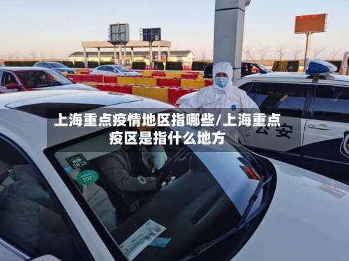 上海重点疫情地区指哪些/上海重点疫区是指什么地方-第1张图片