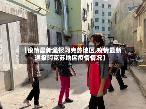 【疫情最新通报阿克苏地区,疫情最新通报阿克苏地区疫情情况】-第1张图片