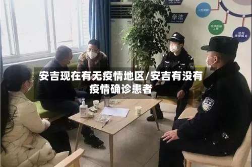安吉现在有无疫情地区/安吉有没有疫情确诊患者-第1张图片
