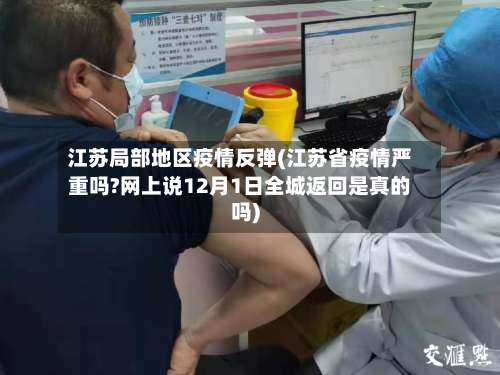 江苏局部地区疫情反弹(江苏省疫情严重吗?网上说12月1日全城返回是真的吗)-第1张图片