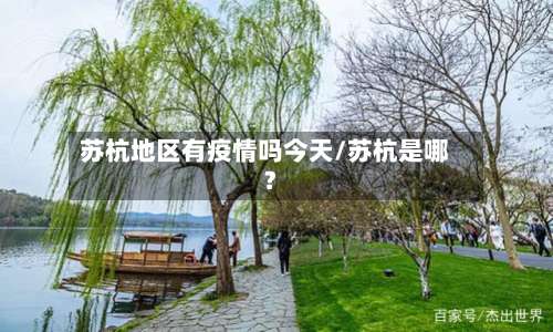 苏杭地区有疫情吗今天/苏杭是哪?-第1张图片