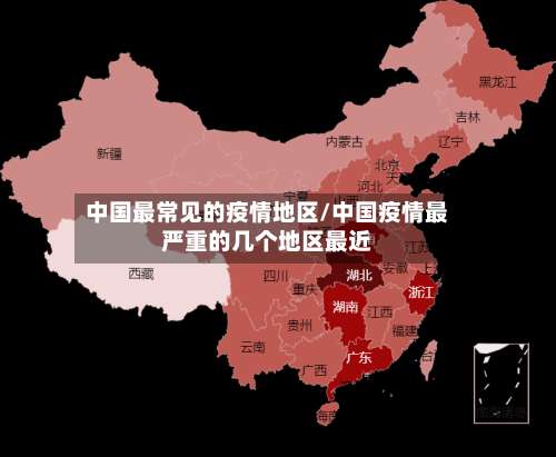 中国最常见的疫情地区/中国疫情最严重的几个地区最近-第1张图片