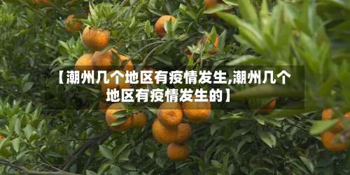 【潮州几个地区有疫情发生,潮州几个地区有疫情发生的】-第1张图片