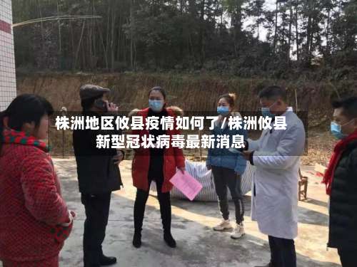 株洲地区攸县疫情如何了/株洲攸县新型冠状病毒最新消息-第1张图片