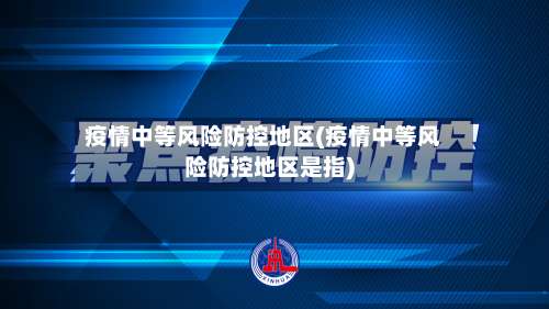 疫情中等风险防控地区(疫情中等风险防控地区是指)-第1张图片