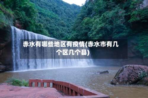赤水有哪些地区有疫情(赤水市有几个区几个县)-第2张图片
