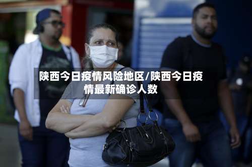 陕西今日疫情风险地区/陕西今日疫情最新确诊人数-第1张图片