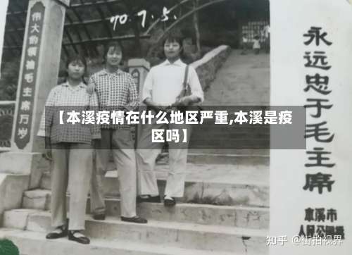 【本溪疫情在什么地区严重,本溪是疫区吗】-第3张图片