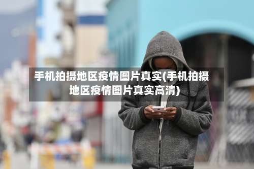 手机拍摄地区疫情图片真实(手机拍摄地区疫情图片真实高清)-第1张图片