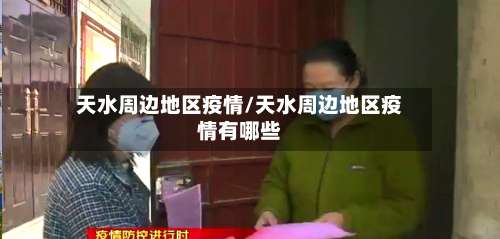 天水周边地区疫情/天水周边地区疫情有哪些-第1张图片