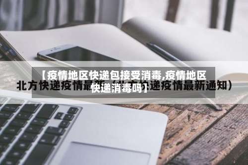 【疫情地区快递包接受消毒,疫情地区快递消毒吗】-第2张图片
